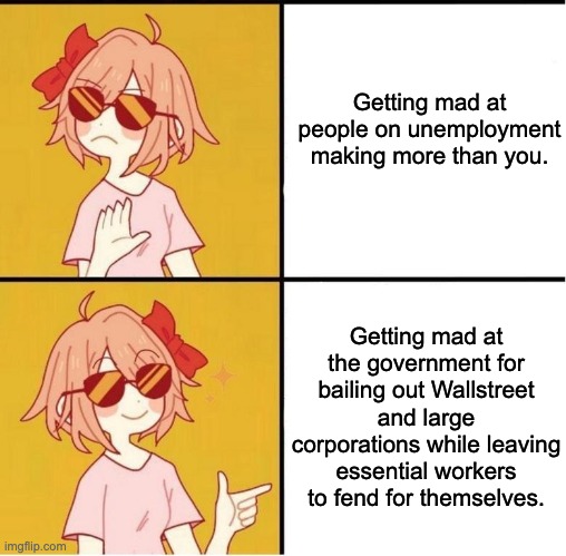 Class solidarity | Getting mad at people on unemployment making more than you. Getting mad at the government for bailing out Wallstreet and large corporations while leaving essential workers to fend for themselves. | image tagged in sayori drake,covid-19,capitalism,billionaire | made w/ Imgflip meme maker
