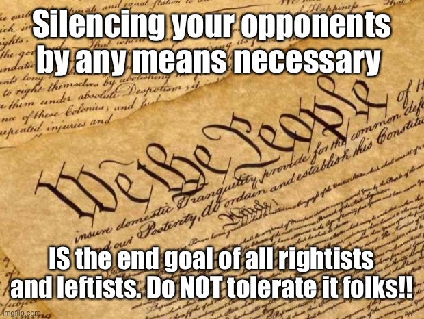 I will NOT tolerate this shizz anymore from both sides!! Got it!? | Silencing your opponents by any means necessary; IS the end goal of all rightists and leftists. Do NOT tolerate it folks!! | image tagged in constitution,silencing,scumbag republicans,scumbag democrats,use your brain,memes | made w/ Imgflip meme maker