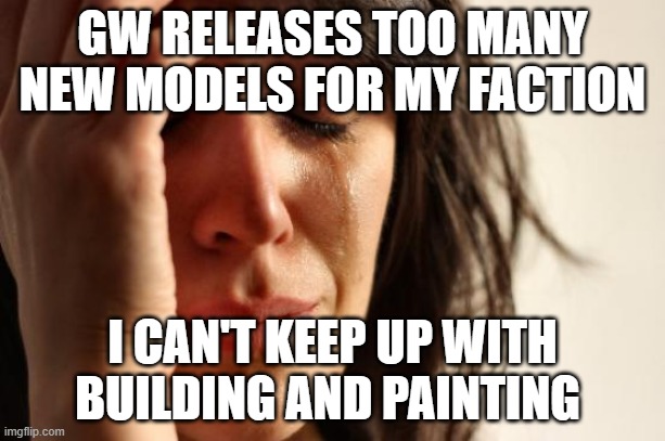 First World Problems Meme | GW RELEASES TOO MANY NEW MODELS FOR MY FACTION; I CAN'T KEEP UP WITH BUILDING AND PAINTING | image tagged in memes,first world problems | made w/ Imgflip meme maker