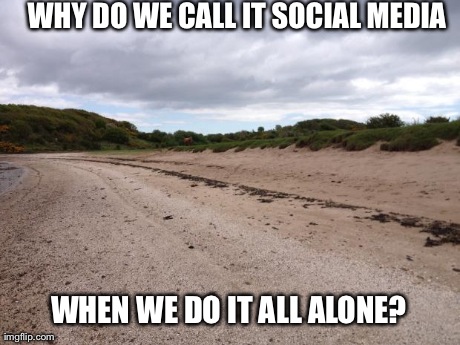 WHY DO WE CALL IT SOCIAL MEDIA WHEN WE DO IT ALL ALONE? | made w/ Imgflip meme maker