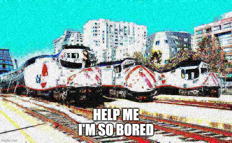 Caltrain F40PH Deep fried | HELP ME
I'M SO BORED | image tagged in caltrain f40ph deep fried | made w/ Imgflip meme maker