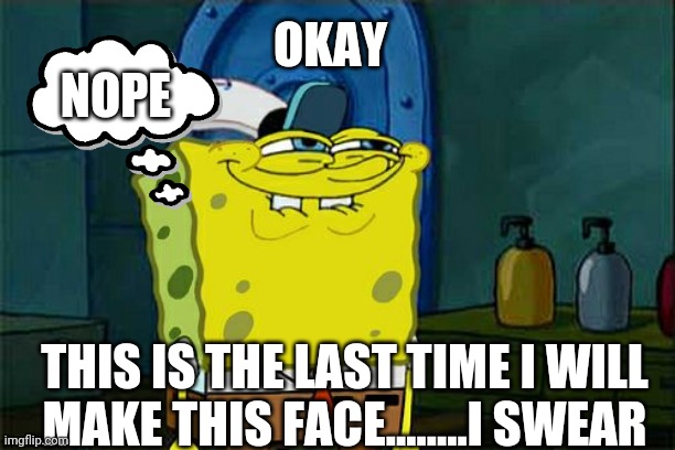 The untruth | OKAY; NOPE; THIS IS THE LAST TIME I WILL MAKE THIS FACE........I SWEAR | image tagged in memes,don't you squidward | made w/ Imgflip meme maker