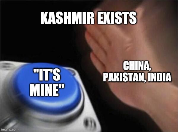 Blank Nut Button | KASHMIR EXISTS; CHINA, PAKISTAN, INDIA; "IT'S MINE" | image tagged in memes,blank nut button,fun,funny memes,india,political meme | made w/ Imgflip meme maker