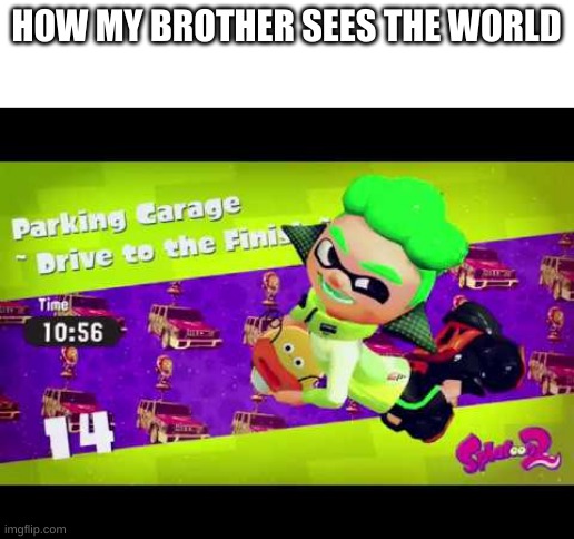 HOW MY BROTHER SEES THE WORLD | image tagged in splatoon 2 | made w/ Imgflip meme maker