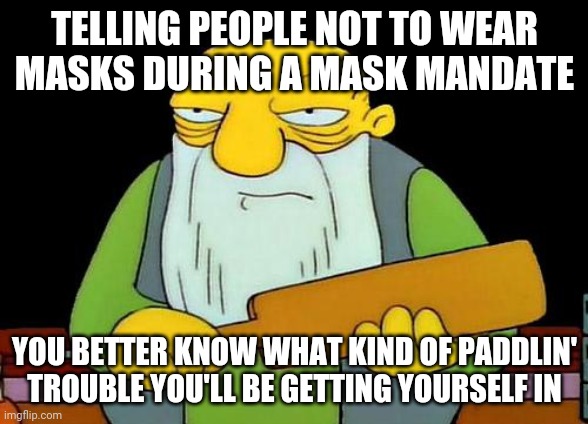Nobody's talking me out of wearing a face mask next time I go out in public | TELLING PEOPLE NOT TO WEAR MASKS DURING A MASK MANDATE; YOU BETTER KNOW WHAT KIND OF PADDLIN' TROUBLE YOU'LL BE GETTING YOURSELF IN | image tagged in memes,that's a paddlin',covid-19,masks,2020,coronavirus | made w/ Imgflip meme maker