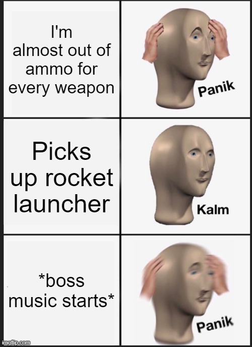 They give it to you just in time to get curb stomped | I'm almost out of ammo for every weapon; Picks up rocket launcher; *boss music starts* | image tagged in memes,panik kalm panik,why do i hear boss music,rocket launcher | made w/ Imgflip meme maker