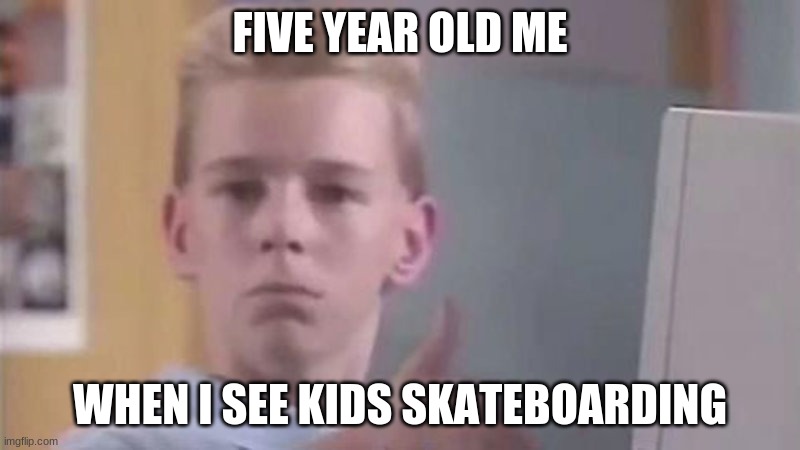 FIVE YEAR OLD ME; WHEN I SEE KIDS SKATEBOARDING | image tagged in thumbs up | made w/ Imgflip meme maker