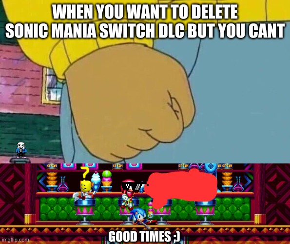 WHEN YOU WANT TO DELETE SONIC MANIA SWITCH DLC BUT YOU CANT; GOOD TIMES ;) | image tagged in memes,arthur fist | made w/ Imgflip meme maker