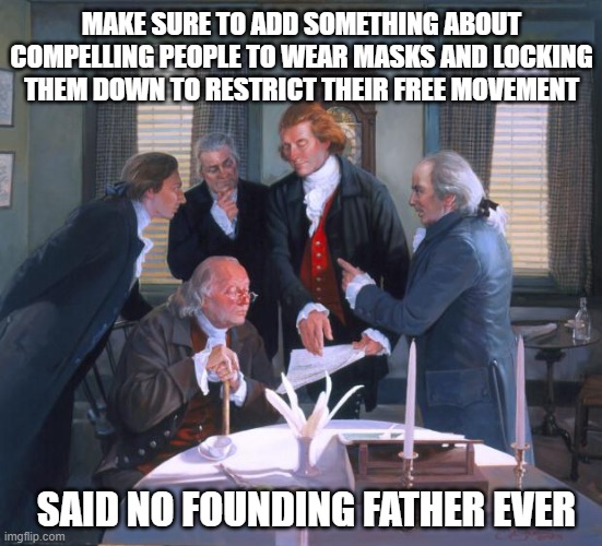 No Masks | MAKE SURE TO ADD SOMETHING ABOUT COMPELLING PEOPLE TO WEAR MASKS AND LOCKING THEM DOWN TO RESTRICT THEIR FREE MOVEMENT; SAID NO FOUNDING FATHER EVER | image tagged in founding fathers | made w/ Imgflip meme maker