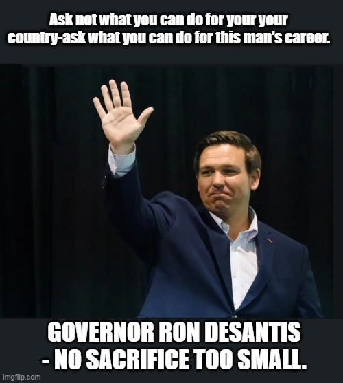 Trump's New Patriotism | Ask not what you can do for your your country-ask what you can do for this man's career. GOVERNOR RON DESANTIS - NO SACRIFICE TOO SMALL. | image tagged in trump is a moron,donald trump is an idiot,governor,bananas | made w/ Imgflip meme maker