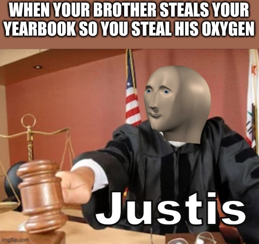 Meme man Justis | WHEN YOUR BROTHER STEALS YOUR YEARBOOK SO YOU STEAL HIS OXYGEN | image tagged in meme man justis | made w/ Imgflip meme maker