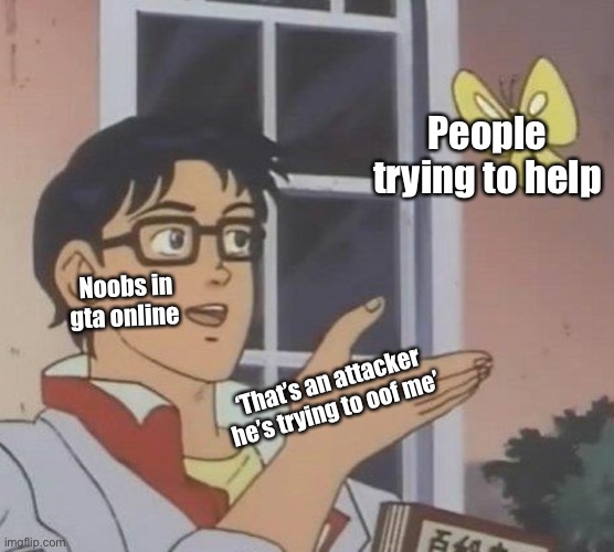 Is This A Pigeon Meme | People trying to help; Noobs in gta online; ‘That’s an attacker he’s trying to oof me’ | image tagged in memes,is this a pigeon | made w/ Imgflip meme maker