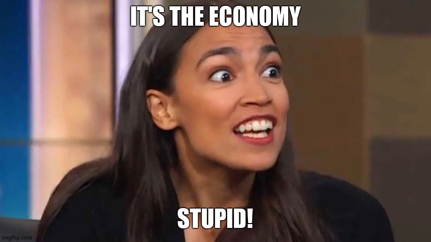 Crazy AOC | IT'S THE ECONOMY STUPID! | image tagged in crazy aoc | made w/ Imgflip meme maker
