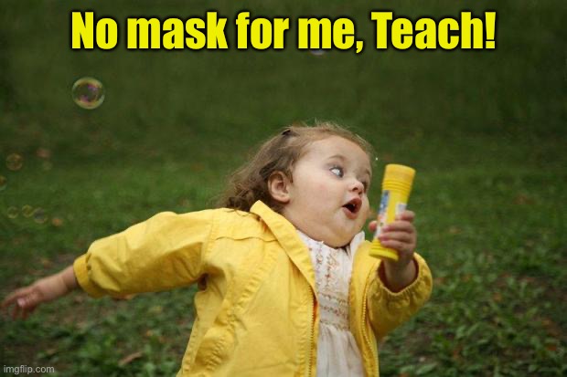 girl running | No mask for me, Teach! | image tagged in girl running | made w/ Imgflip meme maker