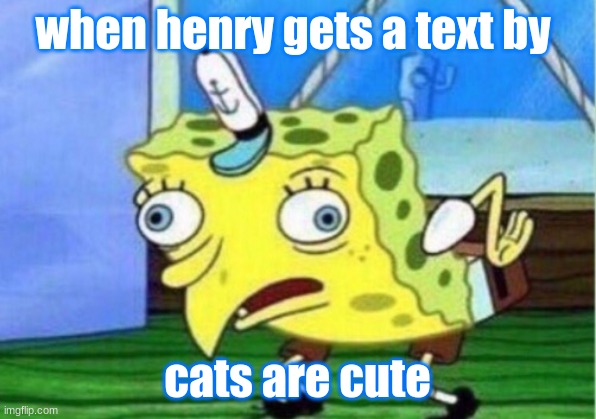 my brohter girlfriend | when henry gets a text by; cats are cute | image tagged in memes,mocking spongebob | made w/ Imgflip meme maker