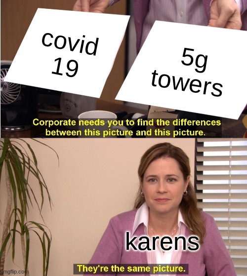 kcvndjdjuicnjdnkdjcnhdb | covid 19; 5g towers; karens | image tagged in memes,they're the same picture | made w/ Imgflip meme maker