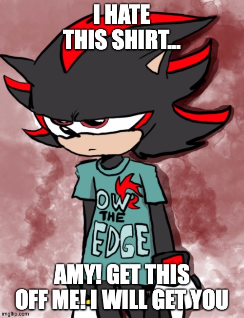 shirt | I HATE THIS SHIRT... AMY! GET THIS OFF ME! I WILL GET YOU | image tagged in shadow the hedgehog | made w/ Imgflip meme maker