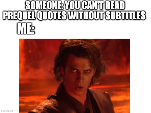 SOMEONE: YOU CAN'T READ PREQUEL QUOTES WITHOUT SUBTITLES; ME: | image tagged in anakin star wars | made w/ Imgflip meme maker