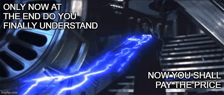 Now You Shall Pay | ONLY NOW AT THE END DO YOU FINALLY UNDERSTAND; NOW YOU SHALL PAY THE PRICE | image tagged in star wars,emperor palpatine | made w/ Imgflip meme maker