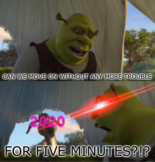 Shrek For Five Minutes | CAN WE MOVE ON WITHOUT ANY MORE TROUBLE; 2020; FOR FIVE MINUTES?!? | image tagged in shrek for five minutes | made w/ Imgflip meme maker