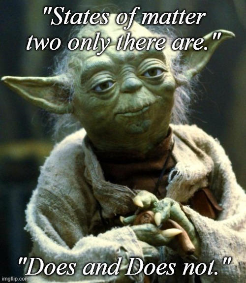 Yoda Wisdom | "States of matter two only there are."; "Does and Does not." | image tagged in memes,star wars yoda,yoda wisdom | made w/ Imgflip meme maker