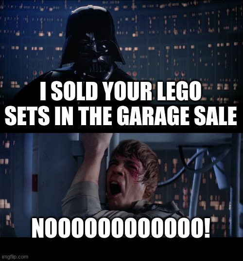 Star Wars No | I SOLD YOUR LEGO SETS IN THE GARAGE SALE; NOOOOOOOOOOOO! | image tagged in memes,star wars no | made w/ Imgflip meme maker