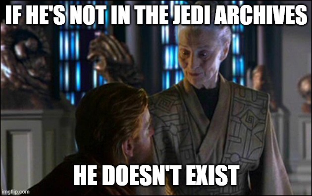 If it's not in the archives, it doesn't exist | IF HE'S NOT IN THE JEDI ARCHIVES HE DOESN'T EXIST | image tagged in if it's not in the archives it doesn't exist | made w/ Imgflip meme maker