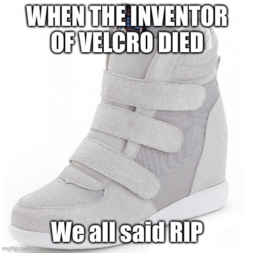 Velcro | WHEN THE INVENTOR OF VELCRO DIED; We all said RIP | image tagged in velcro | made w/ Imgflip meme maker