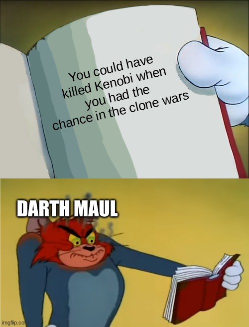 Angry Tom Reading Book | You could have killed Kenobi when you had the chance in the clone wars; DARTH MAUL | image tagged in angry tom reading book | made w/ Imgflip meme maker