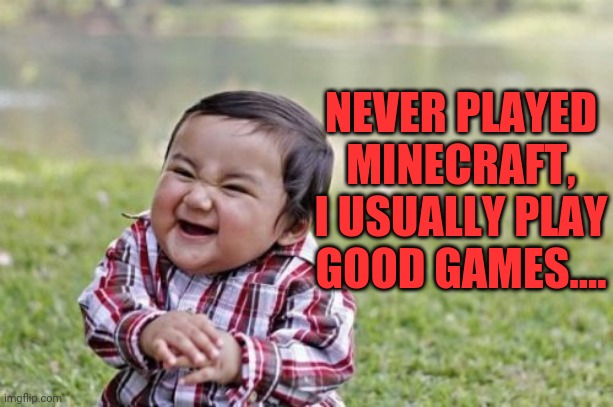 Evil Toddler Meme | NEVER PLAYED MINECRAFT, I USUALLY PLAY GOOD GAMES.... | image tagged in memes,evil toddler | made w/ Imgflip meme maker