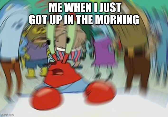 Mr Krabs Blur Meme | ME WHEN I JUST GOT UP IN THE MORNING | image tagged in memes,mr krabs blur meme | made w/ Imgflip meme maker