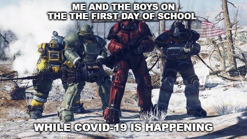 Me and the boys on the the first day of school while covid-19 is happening: | ME AND THE BOYS ON THE THE FIRST DAY OF SCHOOL; WHILE COVID-19 IS HAPPENING | image tagged in school,covid-19 | made w/ Imgflip meme maker