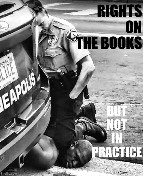 How many violations of written laws up to and including the U.S. Constitution can you spot in this photo? | RIGHTS ON THE BOOKS; BUT NOT IN PRACTICE | image tagged in george floyd,black lives matter,civil rights,equal rights,police brutality,constitution | made w/ Imgflip meme maker