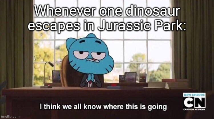 I think we all know where this is going | Whenever one dinosaur escapes in Jurassic Park: | image tagged in i think we all know where this is going | made w/ Imgflip meme maker