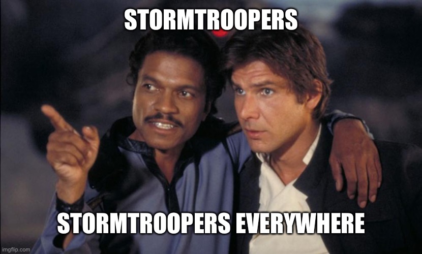 X, X Everywhere | STORMTROOPERS; STORMTROOPERS EVERYWHERE | image tagged in han and lando chat,funny memes,lol,crossover,new memes,x x everywhere | made w/ Imgflip meme maker
