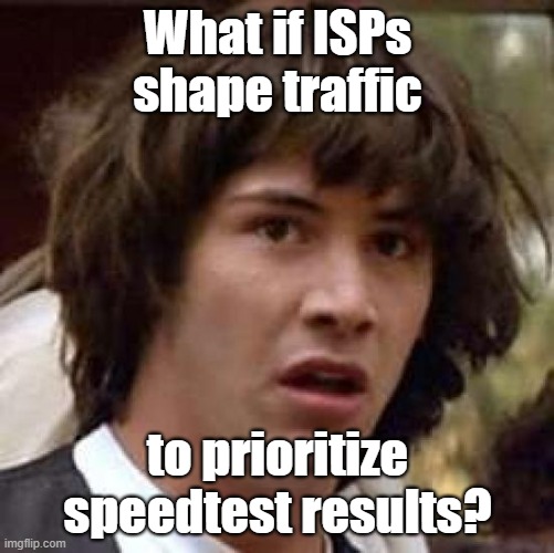 ISPs shaping traffic | What if ISPs shape traffic; to prioritize speedtest results? | image tagged in memes,conspiracy keanu | made w/ Imgflip meme maker