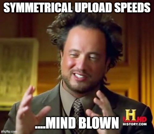Ancient Aliens Meme | SYMMETRICAL UPLOAD SPEEDS; ....MIND BLOWN | image tagged in memes,ancient aliens | made w/ Imgflip meme maker
