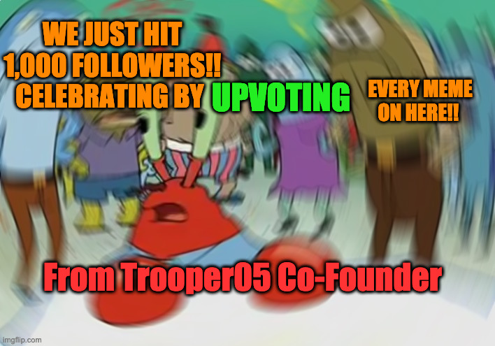 Mr Krabs Blur Meme | WE JUST HIT 1,000 FOLLOWERS!! CELEBRATING BY; UPVOTING; EVERY MEME ON HERE!! From Trooper05 Co-Founder | image tagged in memes,mr krabs blur meme | made w/ Imgflip meme maker