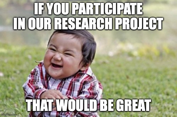 Research project on political internet memes | IF YOU PARTICIPATE IN OUR RESEARCH PROJECT; THAT WOULD BE GREAT | image tagged in memes,evil toddler | made w/ Imgflip meme maker