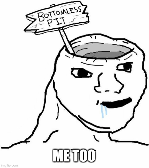 Bottomless Pit Head Wojak | ME TOO | image tagged in bottomless pit head wojak | made w/ Imgflip meme maker