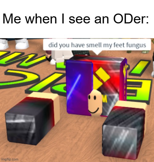 999 | Me when I see an ODer: | image tagged in blank white template,roblox meme,did you have smell my feet fungus,memes,funny,dastarminers awesome memes | made w/ Imgflip meme maker