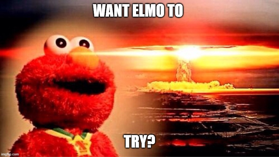 elmo nuclear explosion | WANT ELMO TO TRY? | image tagged in elmo nuclear explosion | made w/ Imgflip meme maker