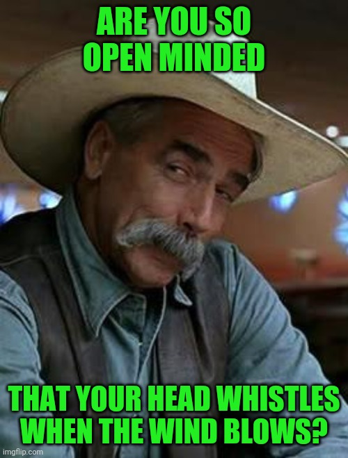 Human windchime | ARE YOU SO OPEN MINDED; THAT YOUR HEAD WHISTLES WHEN THE WIND BLOWS? | image tagged in sam elliott,windchime | made w/ Imgflip meme maker
