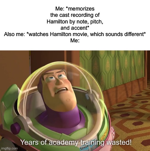 Act one, at least | Me: *memorizes the cast recording of Hamilton by note, pitch, and accent*
Also me: *watches Hamilton movie, which sounds different*
Me: | image tagged in years of academy training wasted,hamilton | made w/ Imgflip meme maker