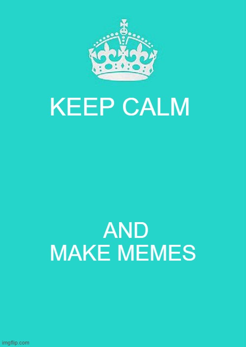 (╯°□°）╯︵ ┻━┻ 2 | KEEP CALM; AND MAKE MEMES | image tagged in memes,keep calm and carry on aqua | made w/ Imgflip meme maker
