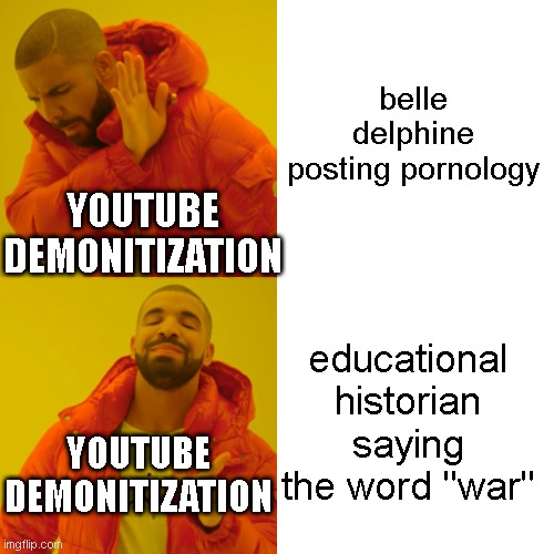 Youtube needs a new CEO | belle delphine posting pornology; YOUTUBE DEMONITIZATION; educational historian saying the word "war"; YOUTUBE DEMONITIZATION | image tagged in memes,drake hotline bling | made w/ Imgflip meme maker