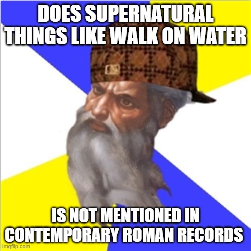 Does supernatural things like walk on water; Is not mentioned in contemporary Roman records | DOES SUPERNATURAL THINGS LIKE WALK ON WATER; IS NOT MENTIONED IN CONTEMPORARY ROMAN RECORDS | image tagged in scumbag god | made w/ Imgflip meme maker