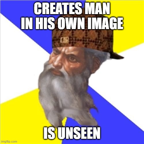 Creates man in His own image; Is unseen | CREATES MAN IN HIS OWN IMAGE; IS UNSEEN | image tagged in scumbag god | made w/ Imgflip meme maker