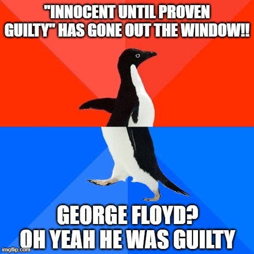 Hmmm this seems just a leeeeeetle bit hypocritical | image tagged in socially awesome awkward penguin,george floyd,conservative hypocrisy,conservative logic,innocent,guilty | made w/ Imgflip meme maker