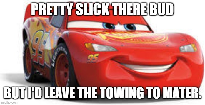 Lightning McQueen | PRETTY SLICK THERE BUD BUT I'D LEAVE THE TOWING TO MATER. | image tagged in lightning mcqueen | made w/ Imgflip meme maker